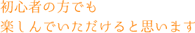 初心者の方でも楽しんでいただけると思います